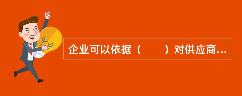 企业可以依据（　　）对供应商进行奖优汰劣的动态管理。[2007年真题]