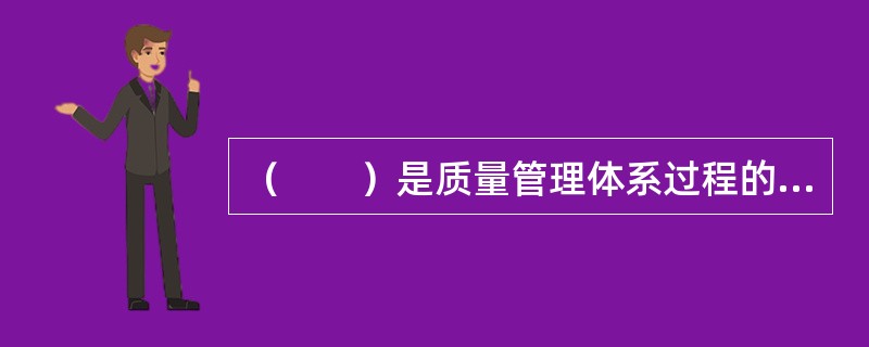 （　　）是质量管理体系过程的终点，也是一个新的质量管理体系过程的起点。