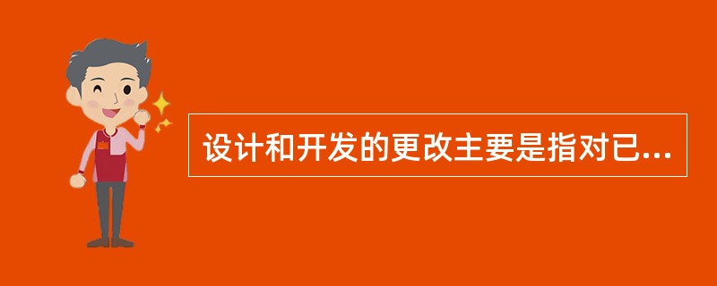 设计和开发的更改主要是指对已经评审、验证或确认的（　　）的更改。