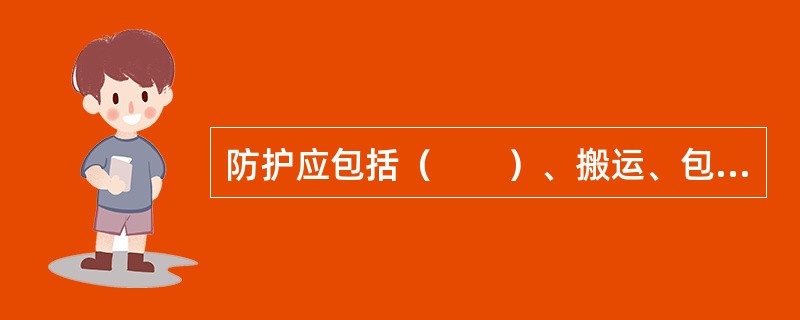 防护应包括（　　）、搬运、包装、贮存和保护等内容，涉及产品的搬运、包装、贮存、防护和交付的过程。