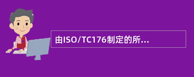 由ISO/TC176制定的所有国际标准，统称为（　　）。