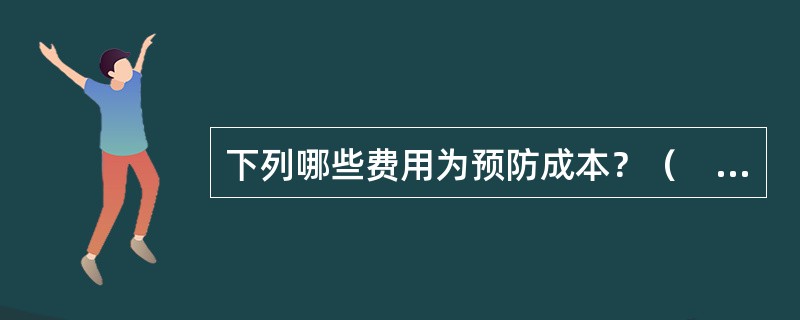 下列哪些费用为预防成本？（　　）