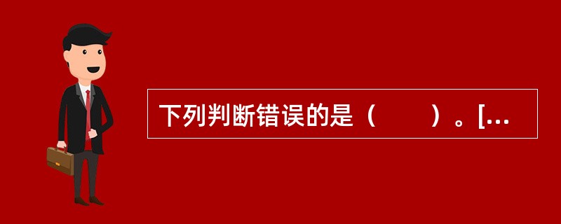 下列判断错误的是（　　）。[2006年真题]