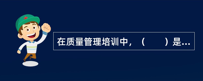 在质量管理培训中，（　　）是有效培训的前提。