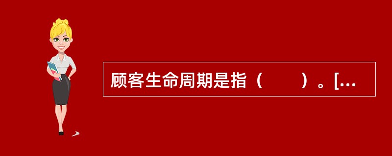 顾客生命周期是指（　　）。[2010年真题]