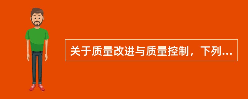 关于质量改进与质量控制，下列说法正确的有（ ）。