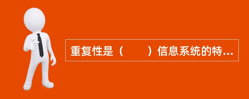 重复性是（　　）信息系统的特点。