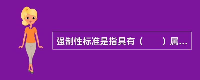强制性标准是指具有（　　）属性，在一定范围内通过法律、行政法规等强制手段加以实施的标准。
