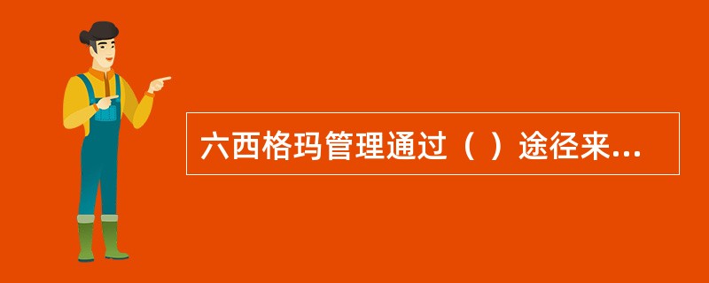 六西格玛管理通过（ ）途径来实现顾客与组织的双赢。