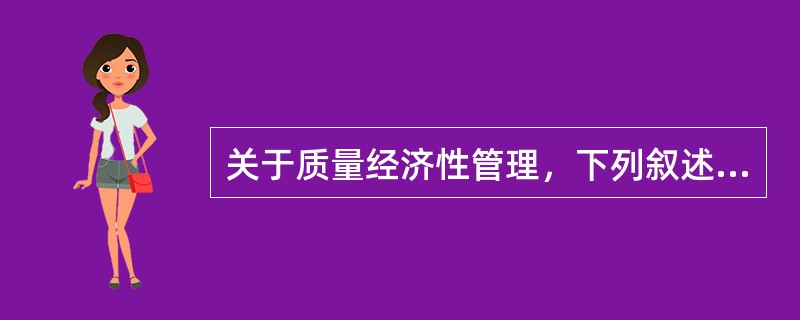 关于质量经济性管理，下列叙述不正确的是（　　）。