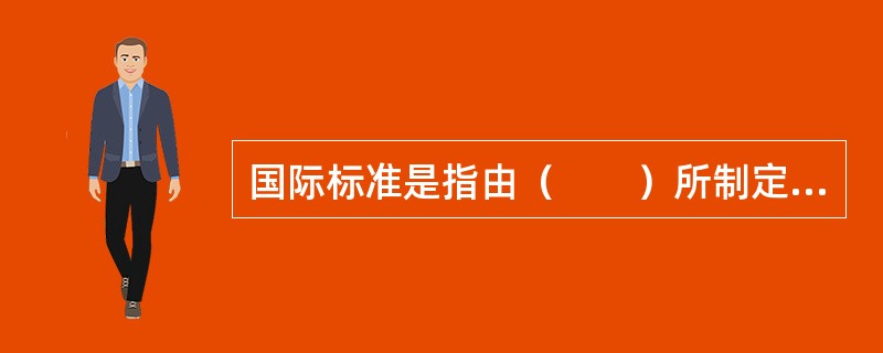 国际标准是指由（　　）所制定的标准。