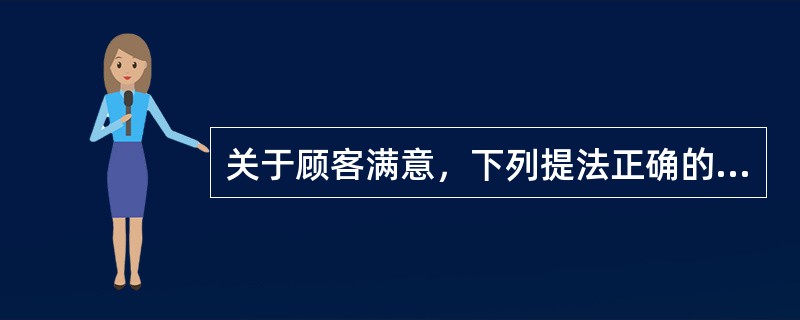 关于顾客满意，下列提法正确的有（　　）。