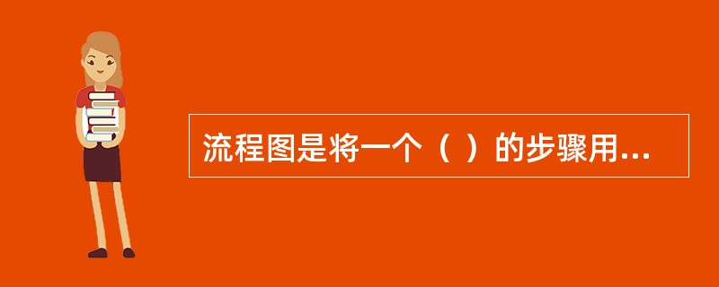 流程图是将一个（ ）的步骤用图的形式表示出来的一种图示技术。