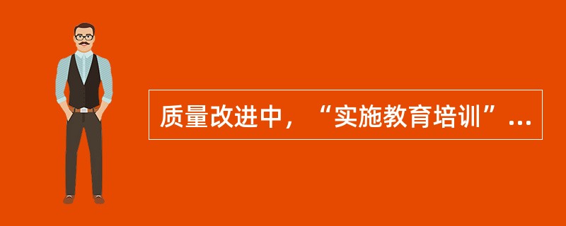 质量改进中，“实施教育培训”是（ ）步骤的活动内容。