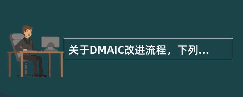 关于DMAIC改进流程，下列说法错误的有（ ）。