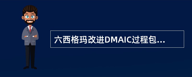 六西格玛改进DMAIC过程包括（ ）。