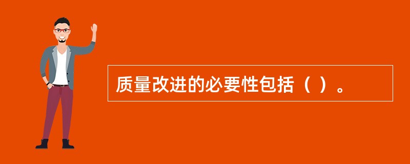 质量改进的必要性包括（ ）。