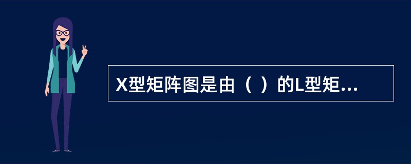 X型矩阵图是由（ ）的L型矩阵图组合在一起的矩阵图。