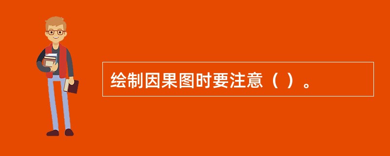绘制因果图时要注意（ ）。