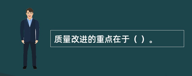 质量改进的重点在于（ ）。