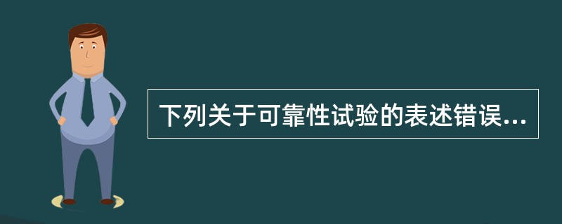 下列关于可靠性试验的表述错误的是（　　）。