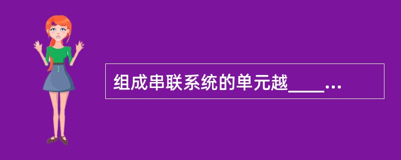 组成串联系统的单元越____，产品的可靠度越____。（　　）