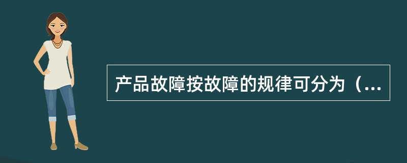 产品故障按故障的规律可分为（　　）。