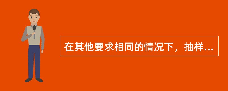 在其他要求相同的情况下，抽样类型不同的抽样方案质量保证能力（　　）。