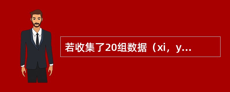 若收集了20组数据（xi，yi），i=1，2，…，20，并求得Lxx=330，Lxy=168，Lyy= 88.9，若取显著性水平为 0.05，r 0.975（n-2）= 0.444，则有（　