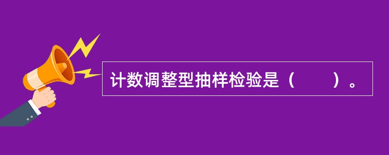 计数调整型抽样检验是（　　）。