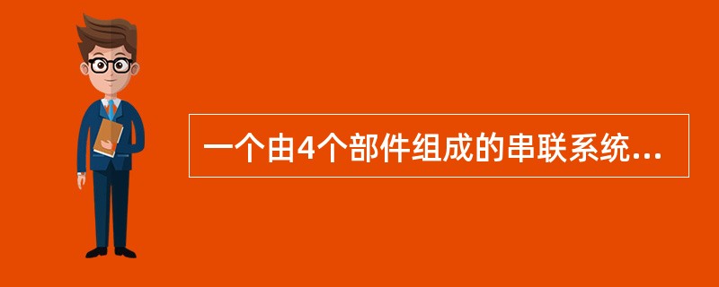一个由4个部件组成的串联系统，4个部件的故障率分别是：λ1= 0.0002/h，λ2= 0.0008/h，λ3= 0.0004/h，λ4= 0.0006/h。假设系统的故障发生服从指数分布，请回答下列