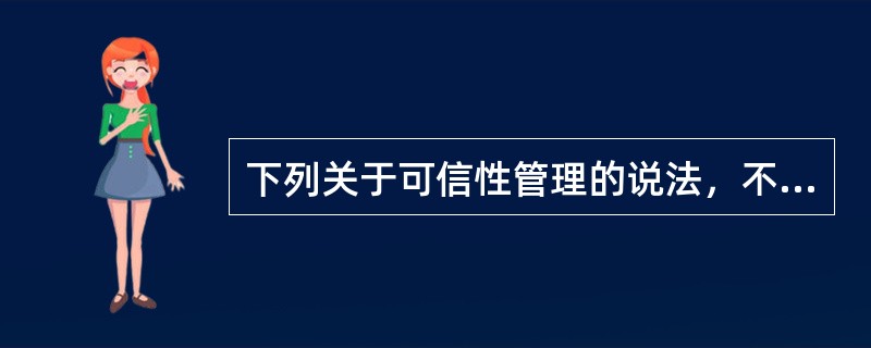 下列关于可信性管理的说法，不正确的是（　　）。