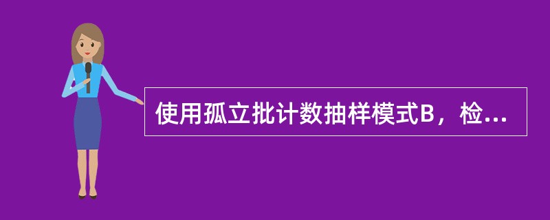 使用孤立批计数抽样模式B，检索抽样方案应事先规定（　　）。[2010年真题]