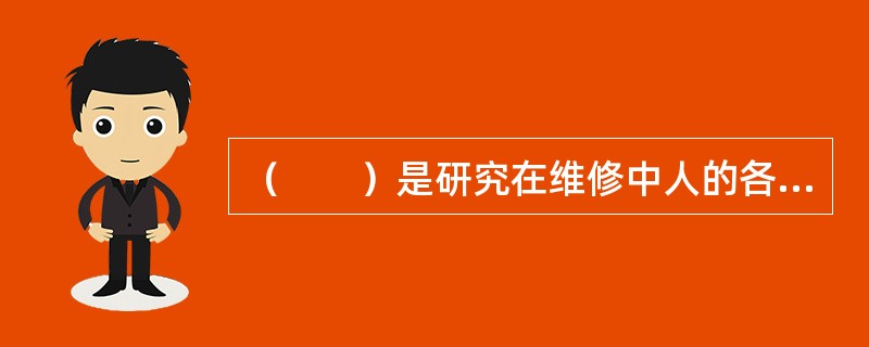 （　　）是研究在维修中人的各种因素。