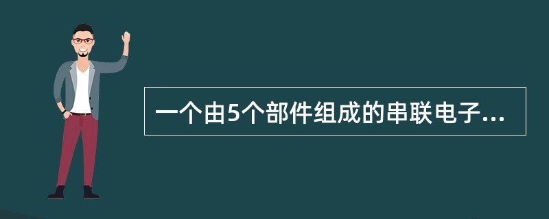 一个由5个部件组成的串联电子系统，5个部件的故障率分别为：λ1＝ 0.0006/h，λ2＝ 0.002/h，λ3＝ 0.0015/h，λ4＝ 0.0005/h，