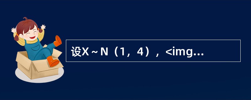 设X～N（1，4），<img border="0" style="width: 19px; height: 20px;" src="https: