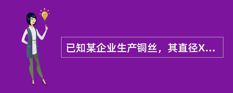 已知某企业生产铜丝，其直径X～N（32.5，12），现从该企业生产的一批铜丝中随机抽取6个样品，测得直径均值<img src="https://img.zhaotiba.com/fuj