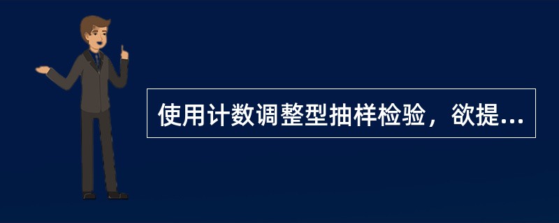 使用计数调整型抽样检验，欲提高质量保证能力，可以采用的方法是（　　）。