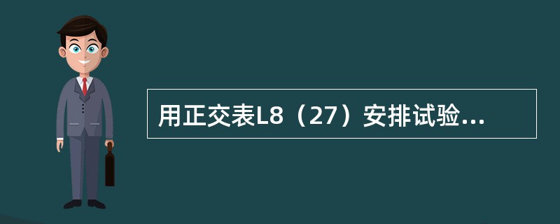 用正交表L8（27）安排试验时需要做（　　）个不同条件的试验。[2007年真题]