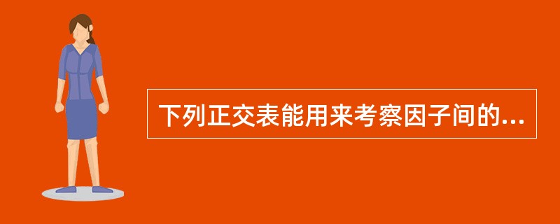 下列正交表能用来考察因子间的交互作用的影响的有（　　）。