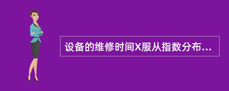 设备的维修时间X服从指数分布，则随机变量X可能取值的范围为（　　）。[2007年真题]
