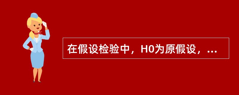 在假设检验中，H0为原假设，H1为对立假设，则第一类错误指的是（　　）。