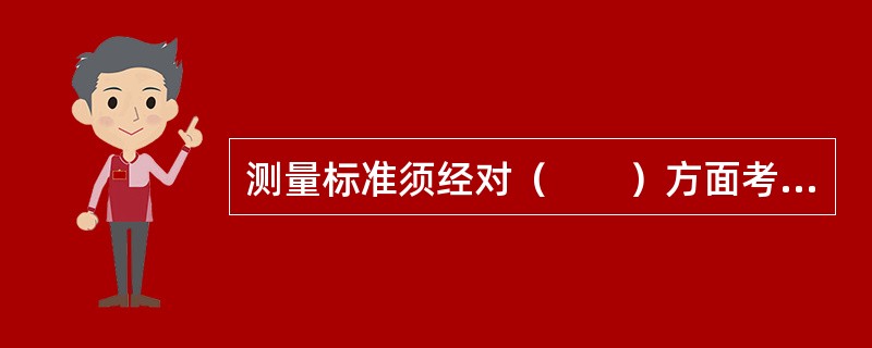 测量标准须经对（　　）方面考核合格后，才有资格进行量值传递。[2007年真题]