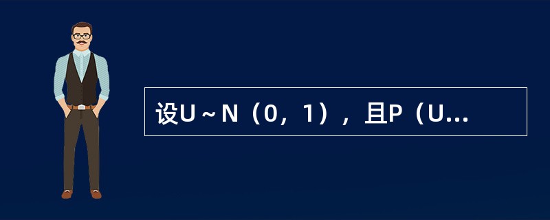 设U～N（0，1），且P（U＜1）=0.8413，则下列说法正确的有（　　）。