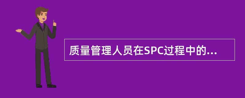 质量管理人员在SPC过程中的作用是（　　）。