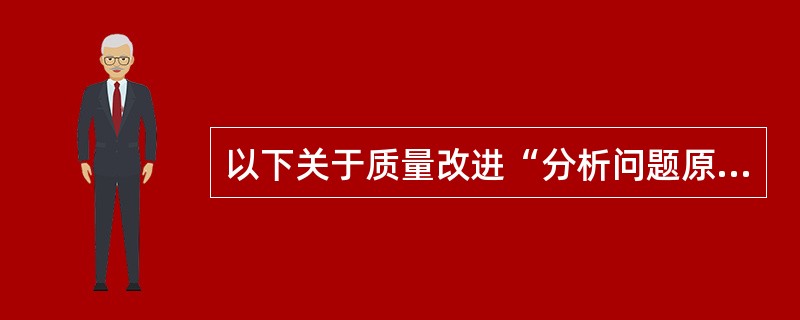 以下关于质量改进“分析问题原因”的描述中正确的有（　　）。[2007年真题]