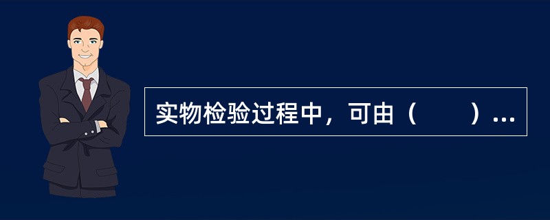 实物检验过程中，可由（　　）按规定的程序和要求进行观察、试验、测量后出具检验记录，作为提供产品合格的证据。