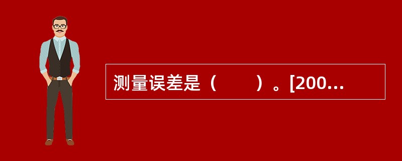 测量误差是（　　）。[2006年真题]