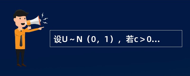 设U～N（0，1），若c＞0，则有（　　）。[2007年真题]