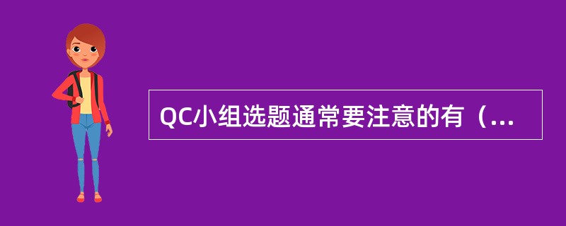 QC小组选题通常要注意的有（　　）。